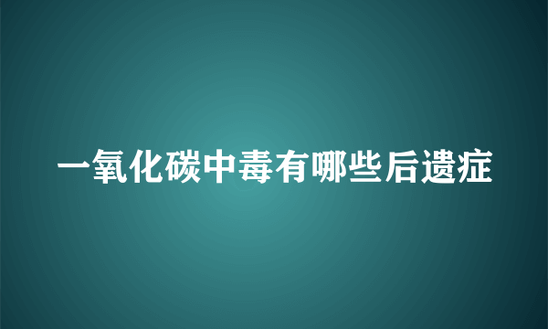 一氧化碳中毒有哪些后遗症