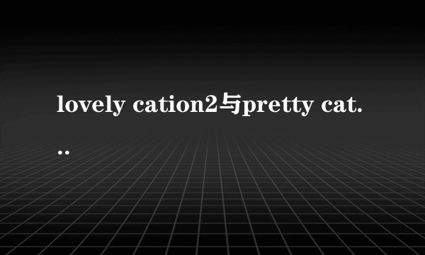 lovely cation2与pretty cation哪个好玩