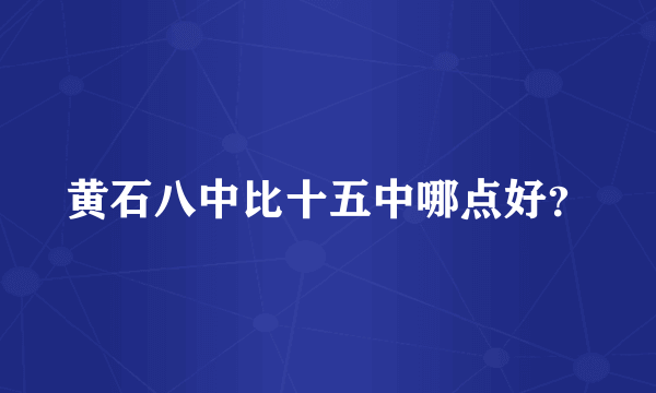 黄石八中比十五中哪点好？