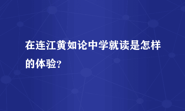 在连江黄如论中学就读是怎样的体验？