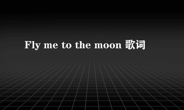 Fly me to the moon 歌词