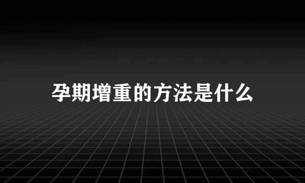 孕期增重的方法是什么