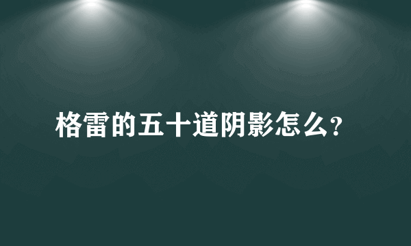 格雷的五十道阴影怎么？