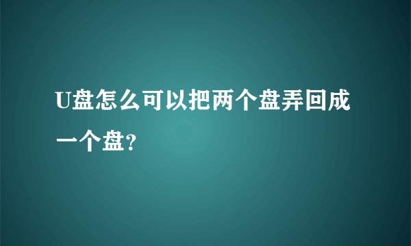 U盘怎么可以把两个盘弄回成一个盘？