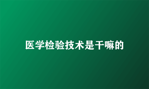 医学检验技术是干嘛的