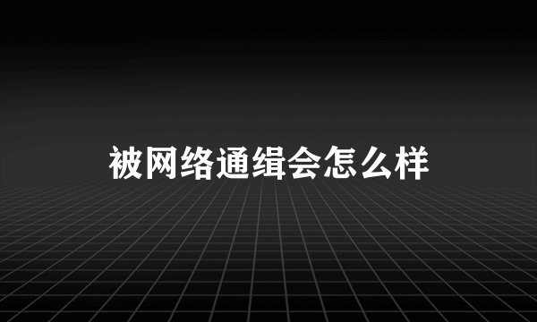 被网络通缉会怎么样