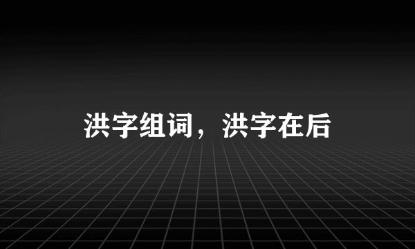 洪字组词，洪字在后