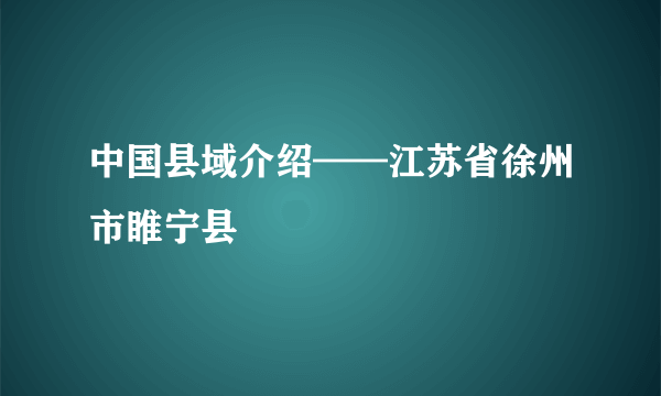 中国县域介绍——江苏省徐州市睢宁县