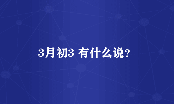 3月初3 有什么说？