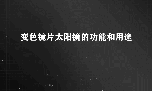 变色镜片太阳镜的功能和用途