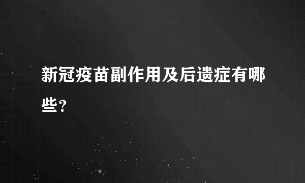 新冠疫苗副作用及后遗症有哪些？