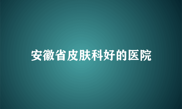 安徽省皮肤科好的医院