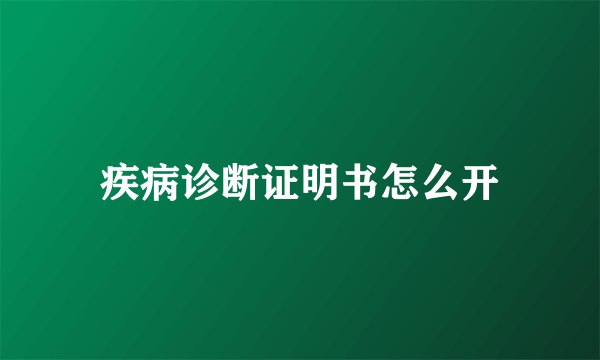 疾病诊断证明书怎么开