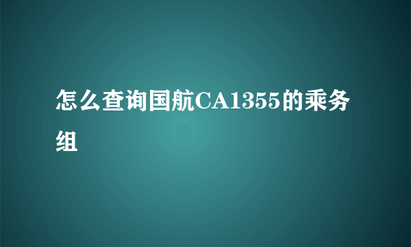 怎么查询国航CA1355的乘务组