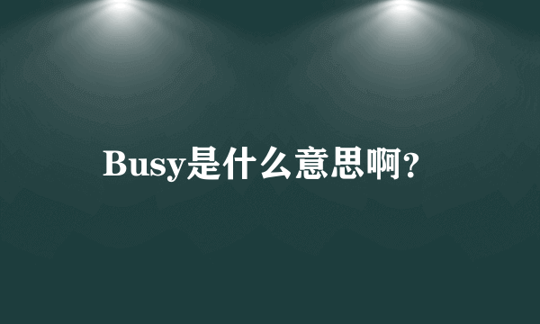 Busy是什么意思啊？