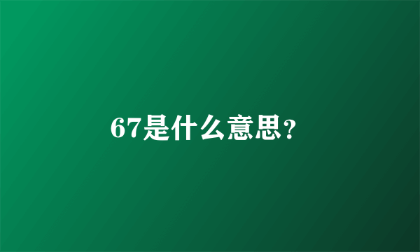 67是什么意思？