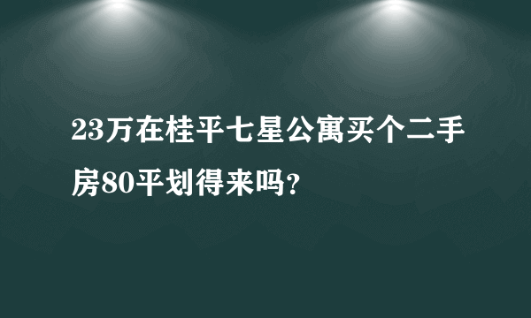 23万在桂平七星公寓买个二手房80平划得来吗？