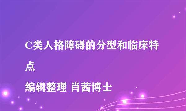 C类人格障碍的分型和临床特点
编辑整理 肖茜博士