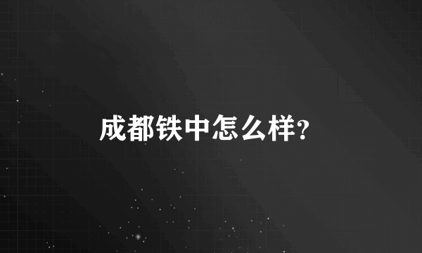 成都铁中怎么样？