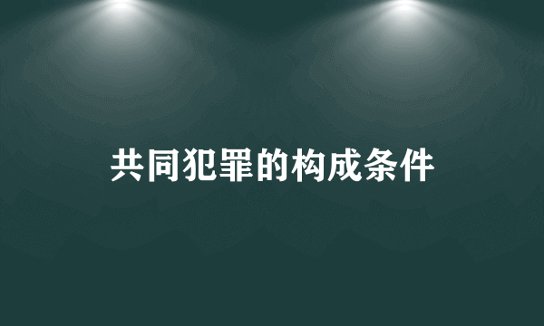 共同犯罪的构成条件