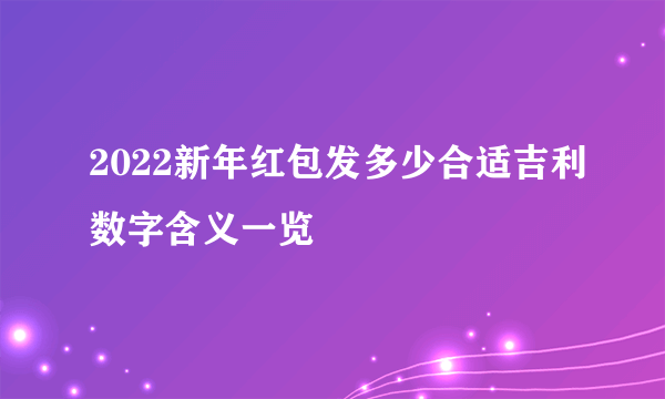 2022新年红包发多少合适吉利数字含义一览