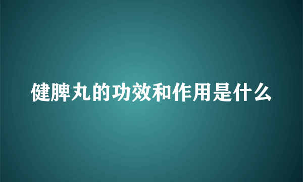 健脾丸的功效和作用是什么