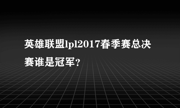 英雄联盟lpl2017春季赛总决赛谁是冠军？