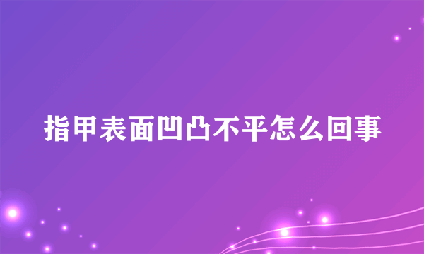 指甲表面凹凸不平怎么回事