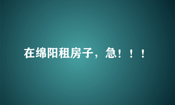 在绵阳租房子，急！！！