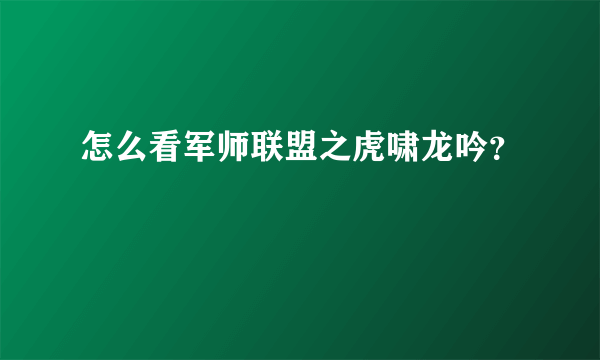 怎么看军师联盟之虎啸龙吟？