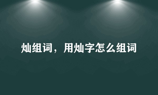 灿组词，用灿字怎么组词