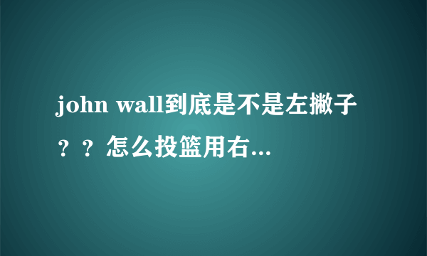 john wall到底是不是左撇子？？怎么投篮用右手扣篮却用左手？？