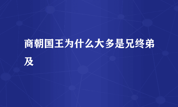 商朝国王为什么大多是兄终弟及