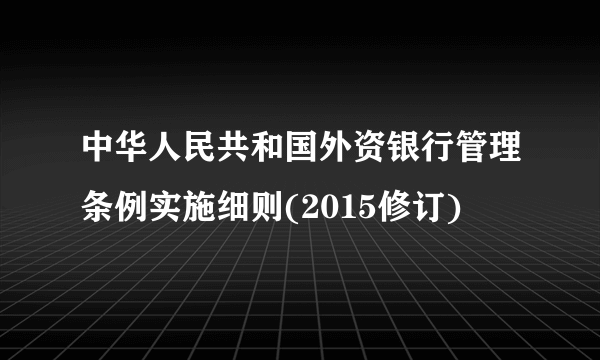 中华人民共和国外资银行管理条例实施细则(2015修订)