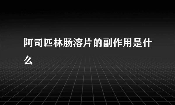 阿司匹林肠溶片的副作用是什么