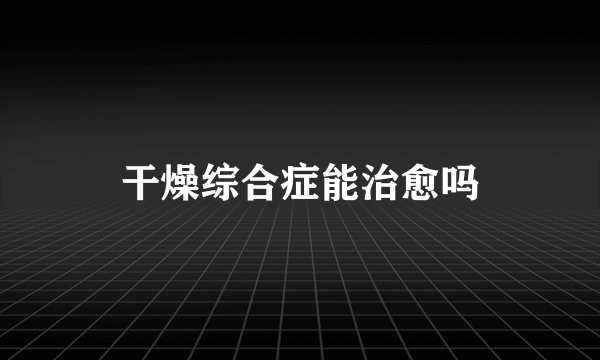 干燥综合症能治愈吗