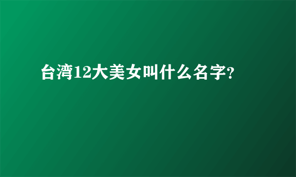 台湾12大美女叫什么名字？