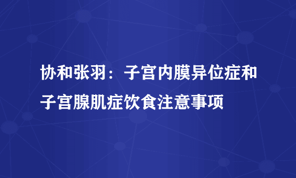 协和张羽：子宫内膜异位症和子宫腺肌症饮食注意事项