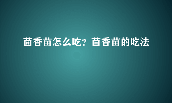 茴香苗怎么吃？茴香苗的吃法