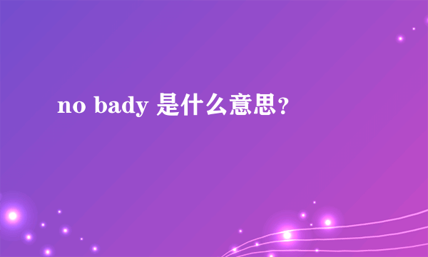 no bady 是什么意思？