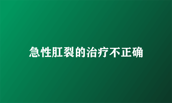 急性肛裂的治疗不正确