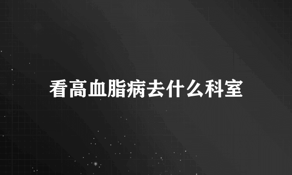 看高血脂病去什么科室