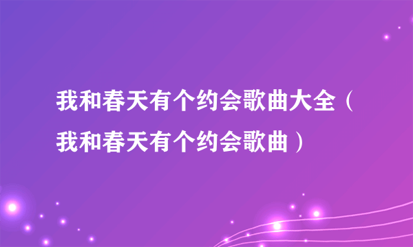 我和春天有个约会歌曲大全（我和春天有个约会歌曲）