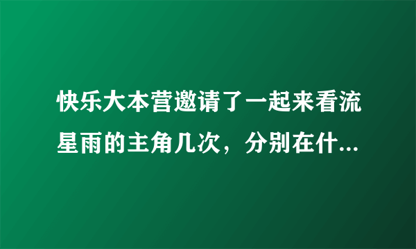 快乐大本营邀请了一起来看流星雨的主角几次，分别在什么日期？