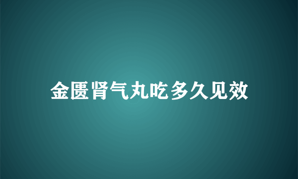 金匮肾气丸吃多久见效