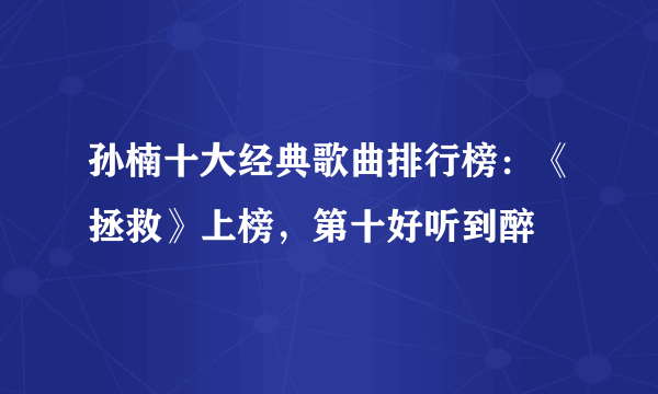 孙楠十大经典歌曲排行榜：《拯救》上榜，第十好听到醉