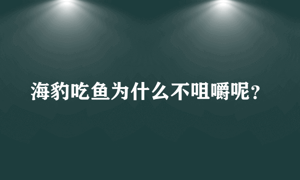 海豹吃鱼为什么不咀嚼呢？