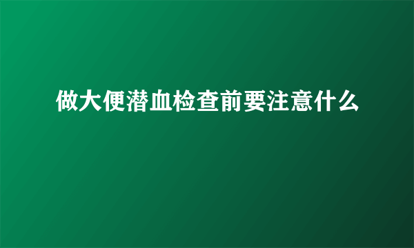 做大便潜血检查前要注意什么