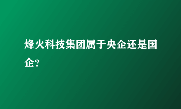 烽火科技集团属于央企还是国企？