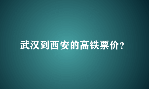 武汉到西安的高铁票价？